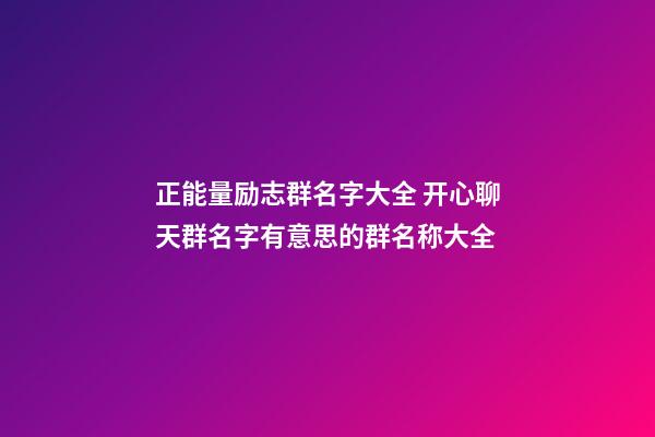 正能量励志群名字大全 开心聊天群名字有意思的群名称大全